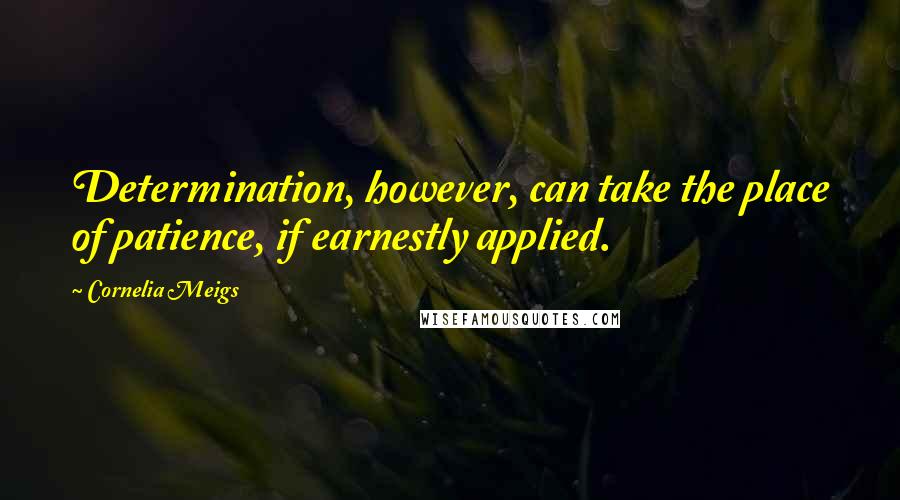 Cornelia Meigs Quotes: Determination, however, can take the place of patience, if earnestly applied.