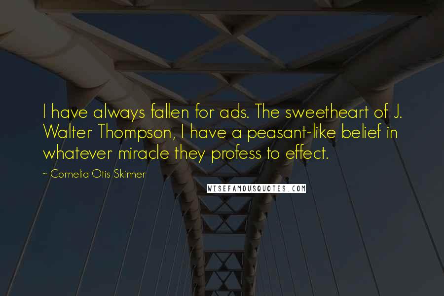 Cornelia Otis Skinner Quotes: I have always fallen for ads. The sweetheart of J. Walter Thompson, I have a peasant-like belief in whatever miracle they profess to effect.