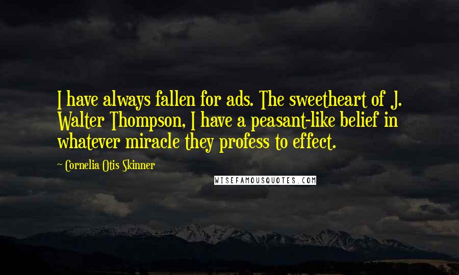 Cornelia Otis Skinner Quotes: I have always fallen for ads. The sweetheart of J. Walter Thompson, I have a peasant-like belief in whatever miracle they profess to effect.
