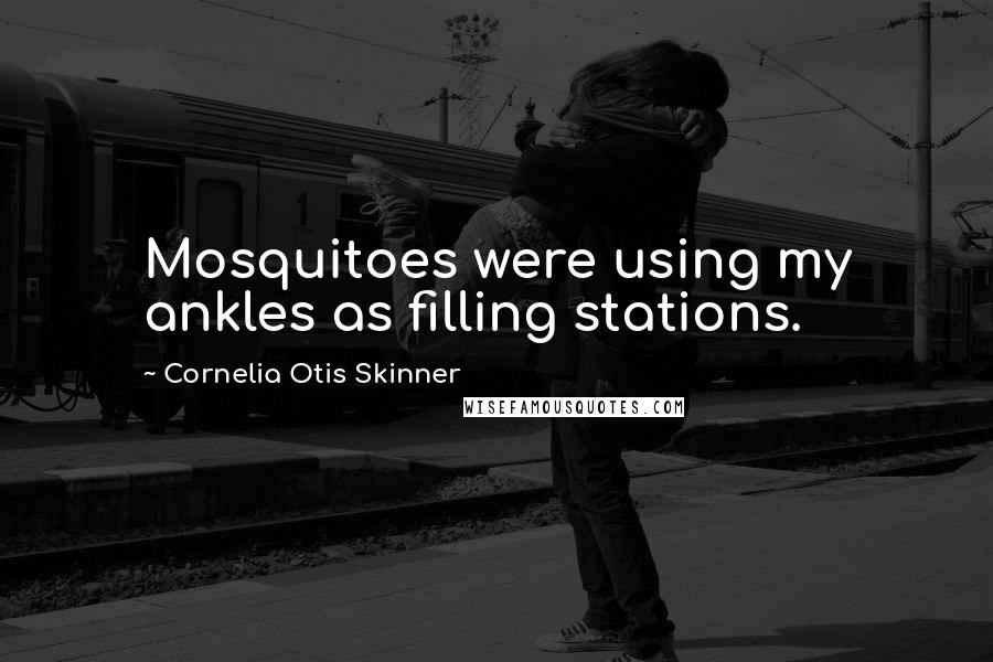 Cornelia Otis Skinner Quotes: Mosquitoes were using my ankles as filling stations.