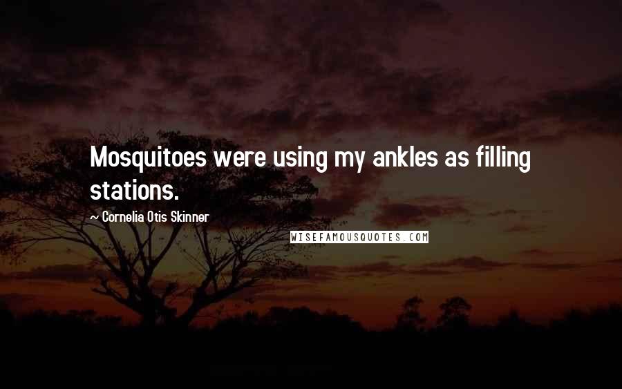 Cornelia Otis Skinner Quotes: Mosquitoes were using my ankles as filling stations.