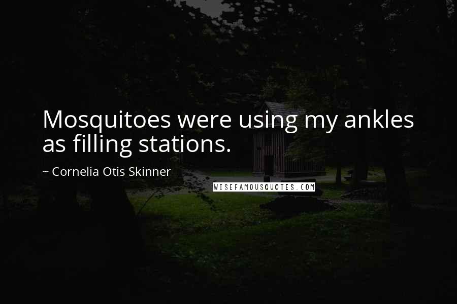 Cornelia Otis Skinner Quotes: Mosquitoes were using my ankles as filling stations.