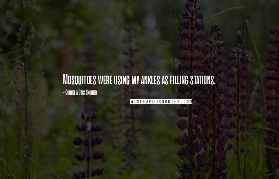 Cornelia Otis Skinner Quotes: Mosquitoes were using my ankles as filling stations.