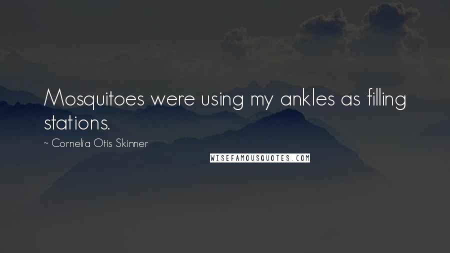 Cornelia Otis Skinner Quotes: Mosquitoes were using my ankles as filling stations.