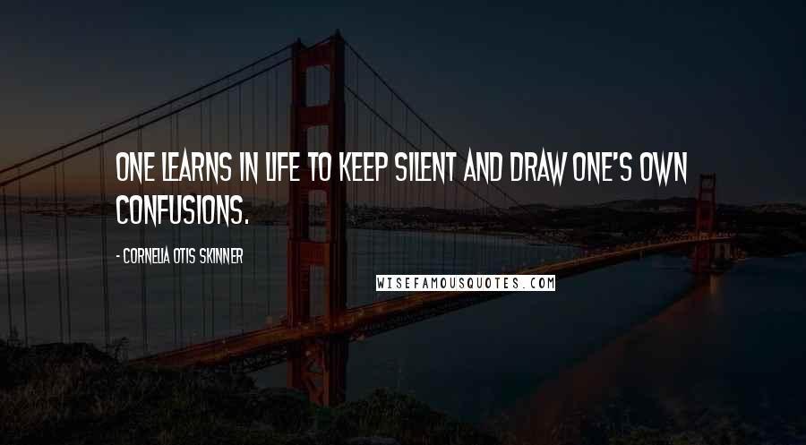 Cornelia Otis Skinner Quotes: One learns in life to keep silent and draw one's own confusions.