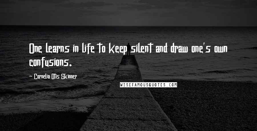 Cornelia Otis Skinner Quotes: One learns in life to keep silent and draw one's own confusions.