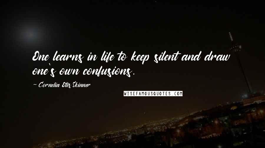 Cornelia Otis Skinner Quotes: One learns in life to keep silent and draw one's own confusions.