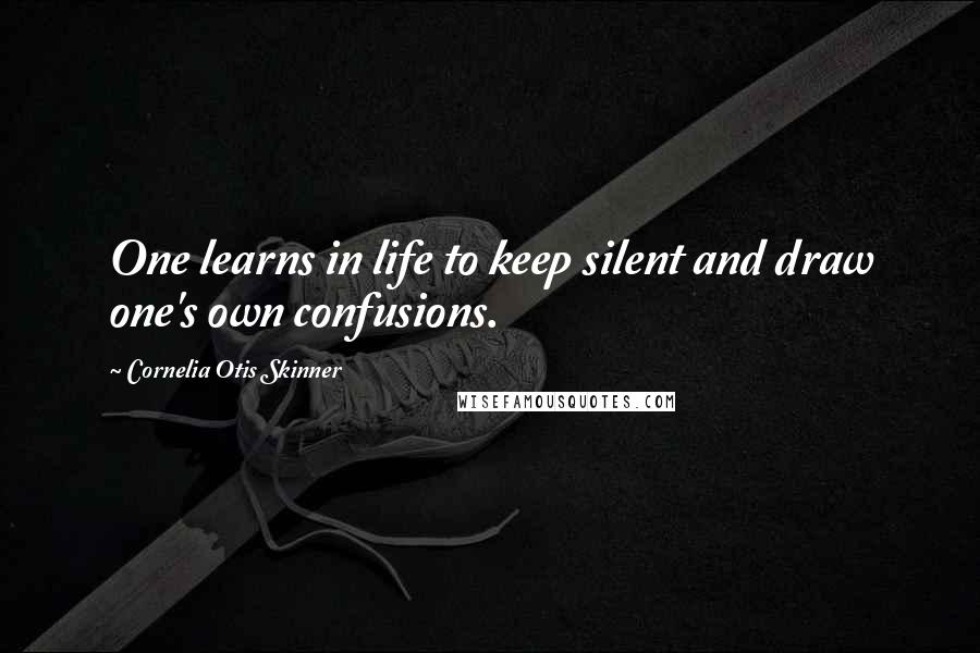 Cornelia Otis Skinner Quotes: One learns in life to keep silent and draw one's own confusions.