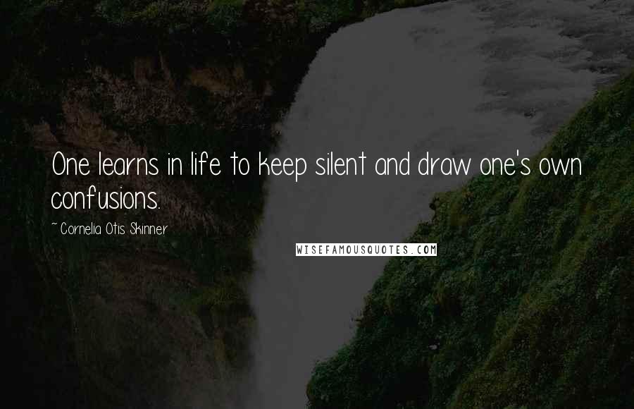 Cornelia Otis Skinner Quotes: One learns in life to keep silent and draw one's own confusions.