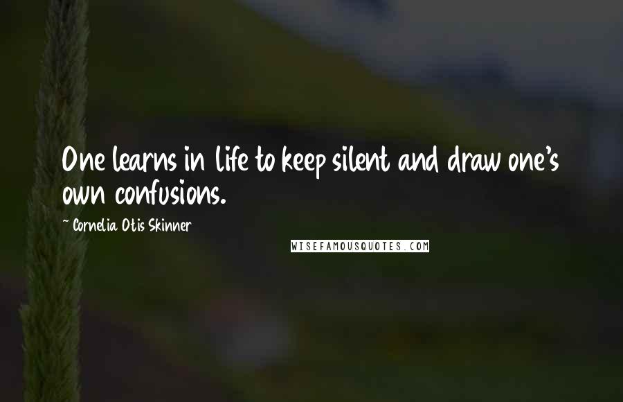 Cornelia Otis Skinner Quotes: One learns in life to keep silent and draw one's own confusions.