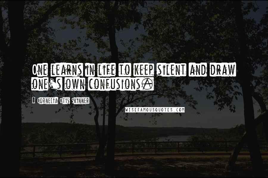 Cornelia Otis Skinner Quotes: One learns in life to keep silent and draw one's own confusions.