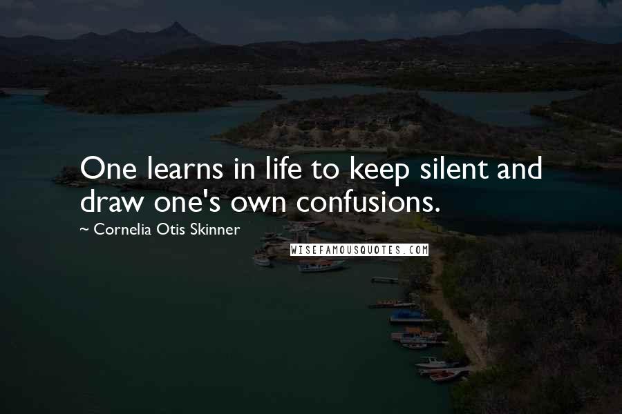 Cornelia Otis Skinner Quotes: One learns in life to keep silent and draw one's own confusions.