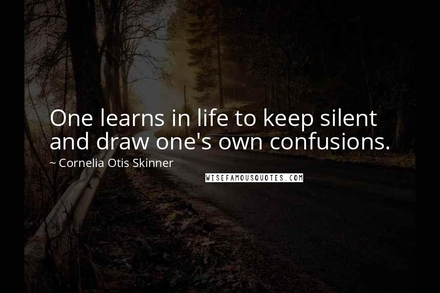 Cornelia Otis Skinner Quotes: One learns in life to keep silent and draw one's own confusions.