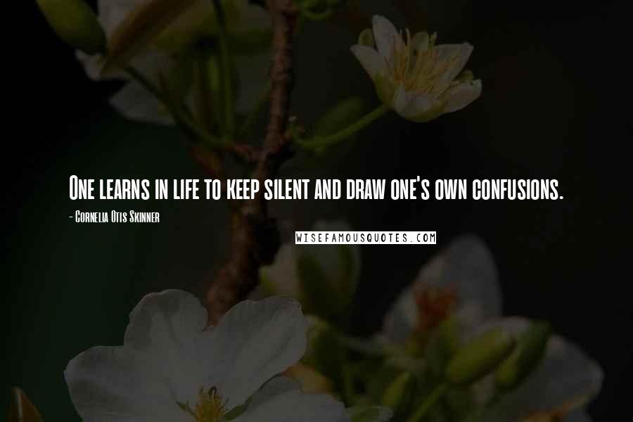 Cornelia Otis Skinner Quotes: One learns in life to keep silent and draw one's own confusions.