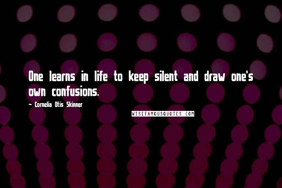 Cornelia Otis Skinner Quotes: One learns in life to keep silent and draw one's own confusions.