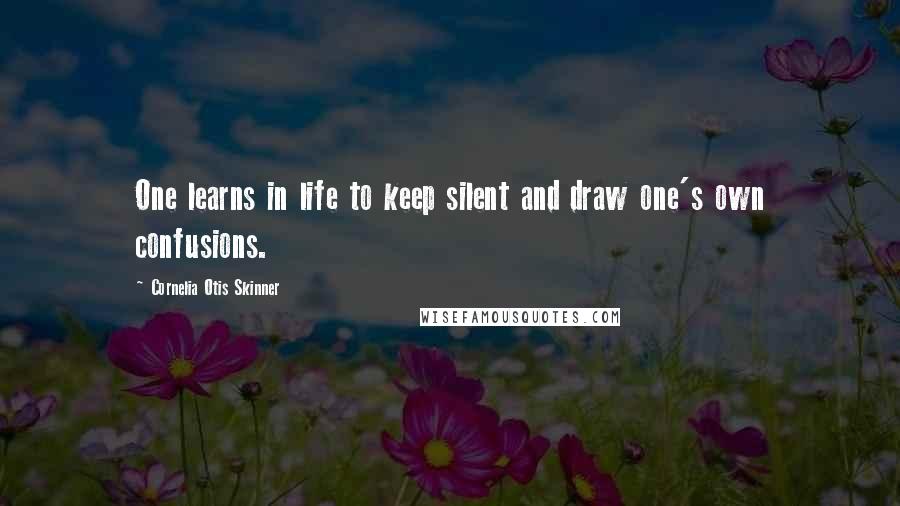 Cornelia Otis Skinner Quotes: One learns in life to keep silent and draw one's own confusions.