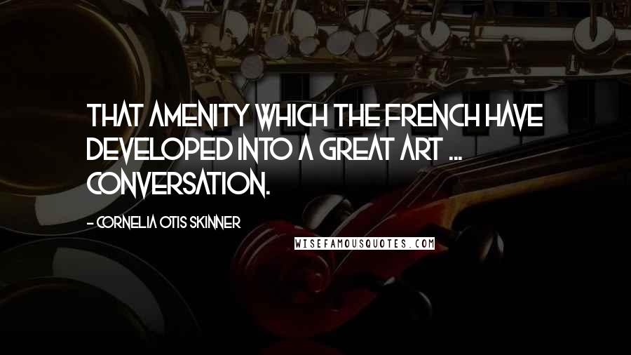 Cornelia Otis Skinner Quotes: That amenity which the French have developed into a great art ... conversation.