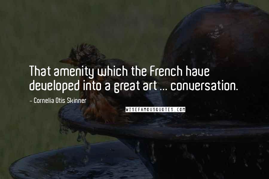 Cornelia Otis Skinner Quotes: That amenity which the French have developed into a great art ... conversation.