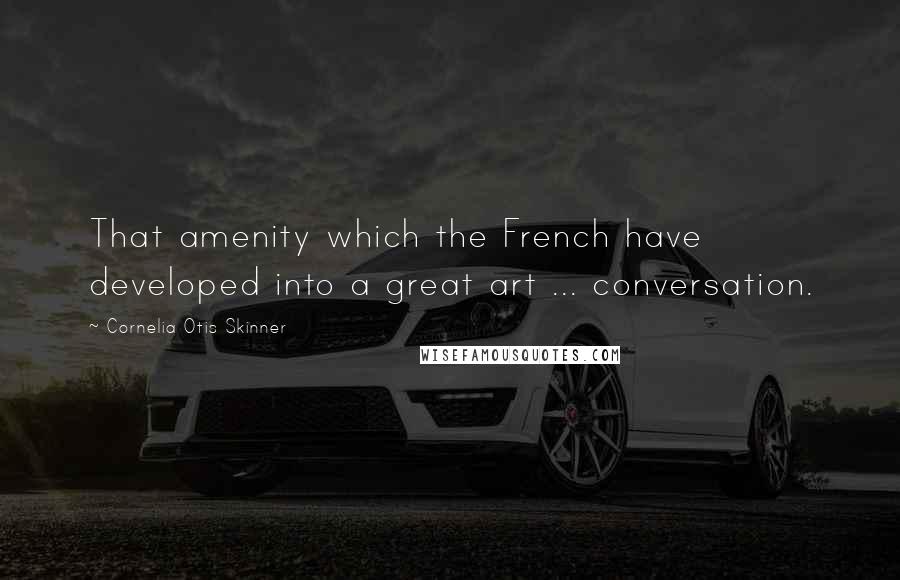 Cornelia Otis Skinner Quotes: That amenity which the French have developed into a great art ... conversation.