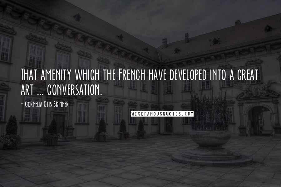 Cornelia Otis Skinner Quotes: That amenity which the French have developed into a great art ... conversation.