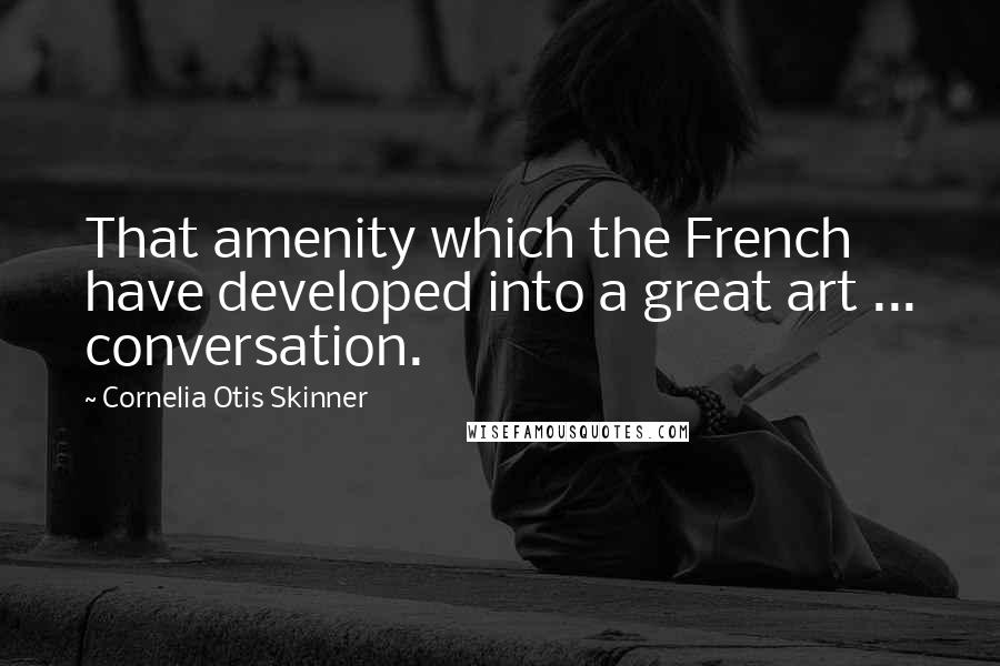 Cornelia Otis Skinner Quotes: That amenity which the French have developed into a great art ... conversation.