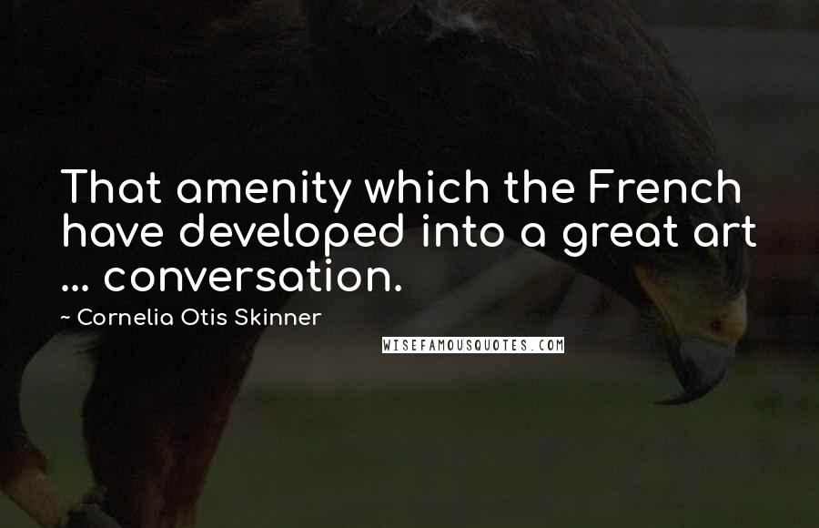 Cornelia Otis Skinner Quotes: That amenity which the French have developed into a great art ... conversation.