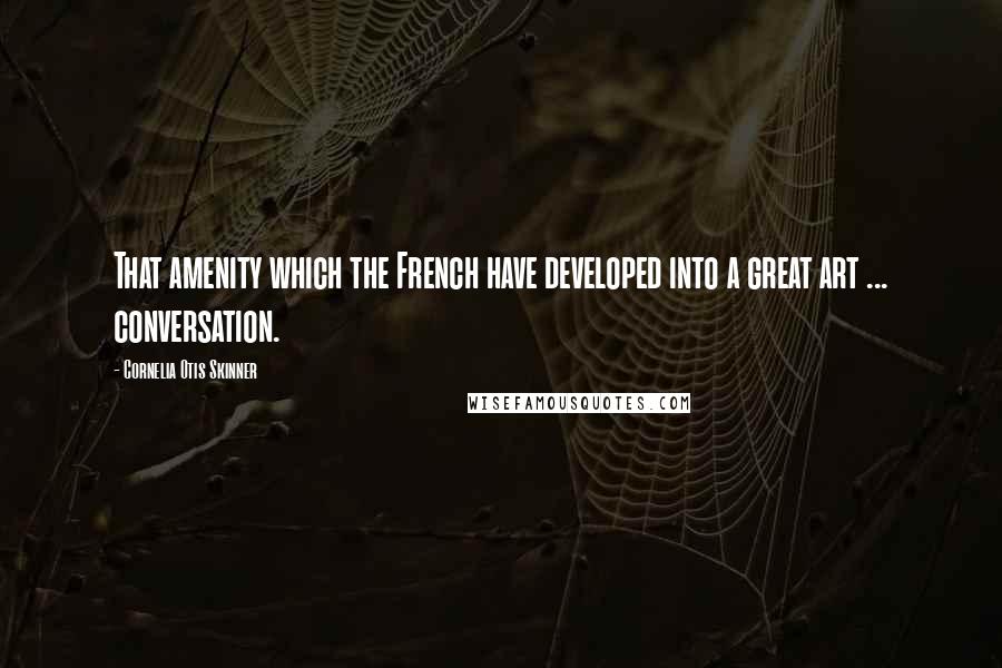 Cornelia Otis Skinner Quotes: That amenity which the French have developed into a great art ... conversation.