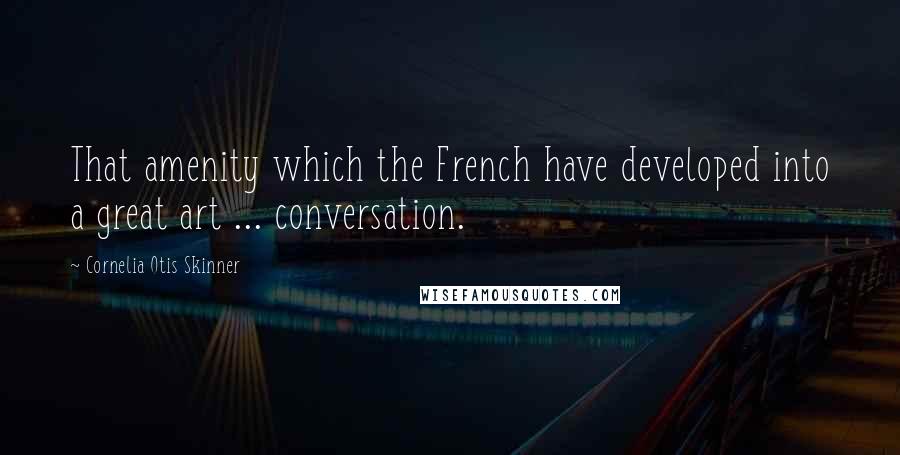 Cornelia Otis Skinner Quotes: That amenity which the French have developed into a great art ... conversation.