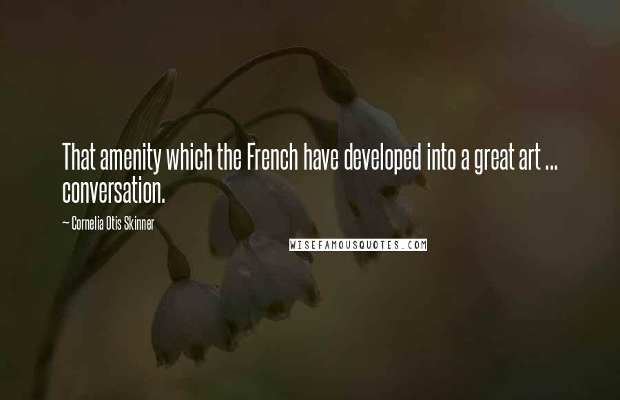 Cornelia Otis Skinner Quotes: That amenity which the French have developed into a great art ... conversation.