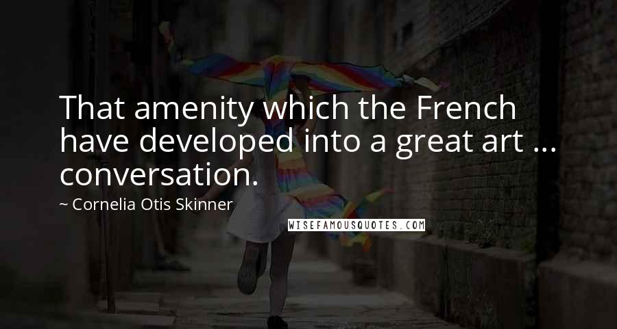 Cornelia Otis Skinner Quotes: That amenity which the French have developed into a great art ... conversation.