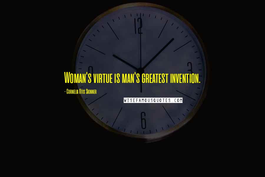 Cornelia Otis Skinner Quotes: Woman's virtue is man's greatest invention.