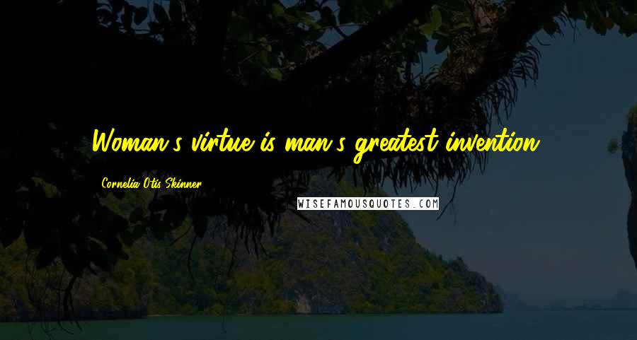 Cornelia Otis Skinner Quotes: Woman's virtue is man's greatest invention.