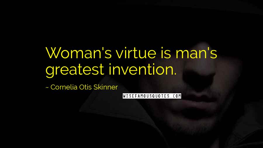 Cornelia Otis Skinner Quotes: Woman's virtue is man's greatest invention.