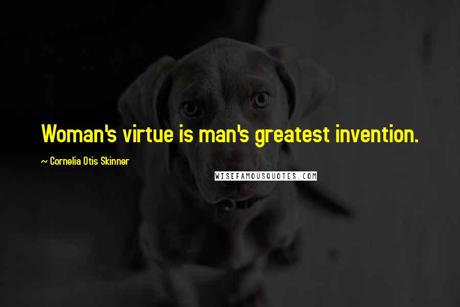 Cornelia Otis Skinner Quotes: Woman's virtue is man's greatest invention.