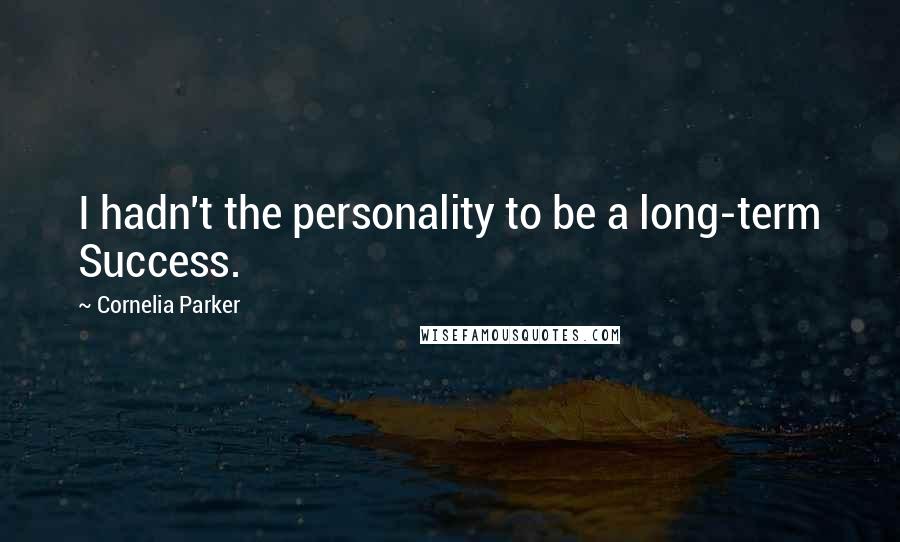 Cornelia Parker Quotes: I hadn't the personality to be a long-term Success.