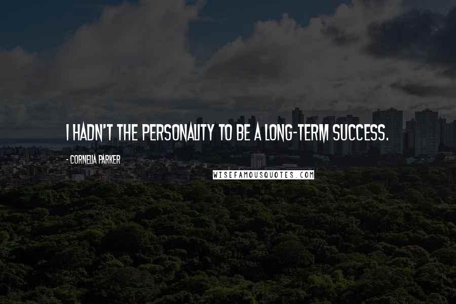 Cornelia Parker Quotes: I hadn't the personality to be a long-term Success.