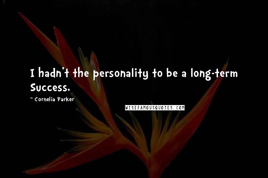 Cornelia Parker Quotes: I hadn't the personality to be a long-term Success.
