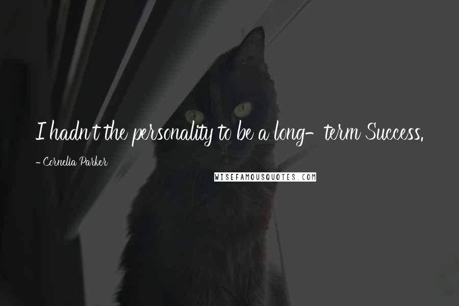 Cornelia Parker Quotes: I hadn't the personality to be a long-term Success.