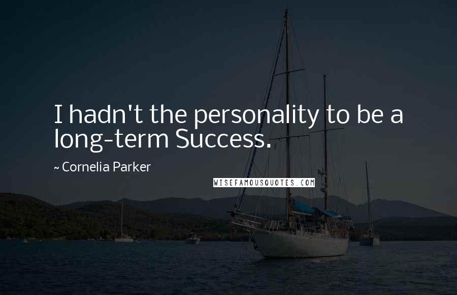 Cornelia Parker Quotes: I hadn't the personality to be a long-term Success.