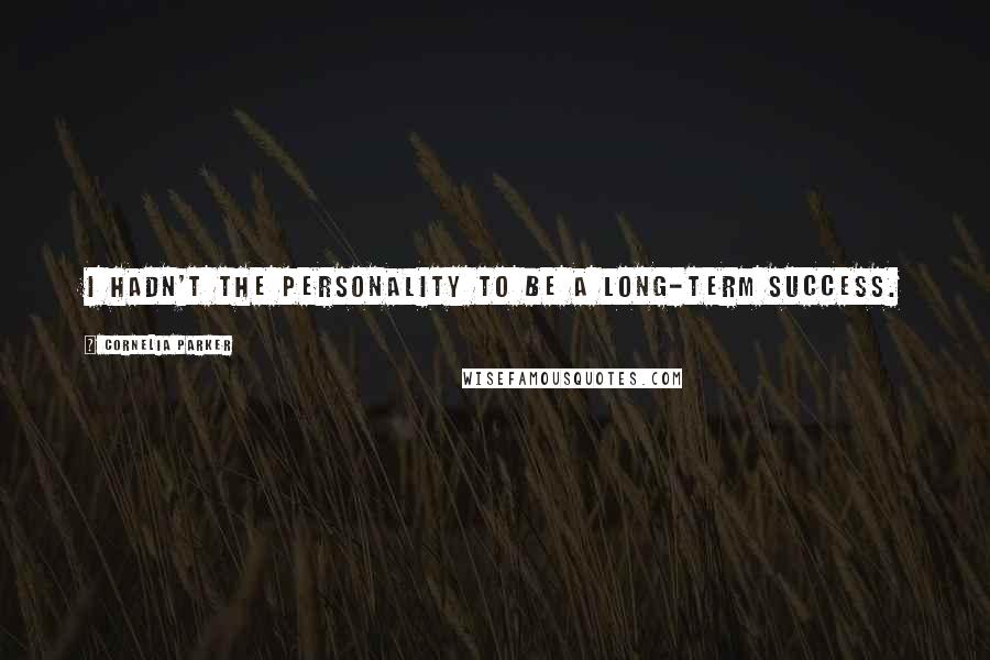 Cornelia Parker Quotes: I hadn't the personality to be a long-term Success.
