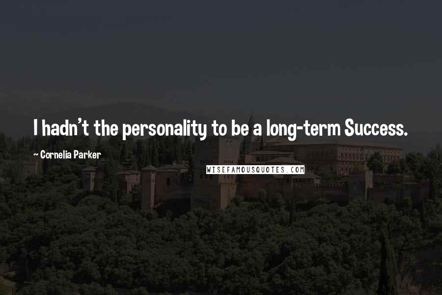 Cornelia Parker Quotes: I hadn't the personality to be a long-term Success.