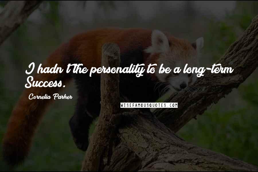 Cornelia Parker Quotes: I hadn't the personality to be a long-term Success.