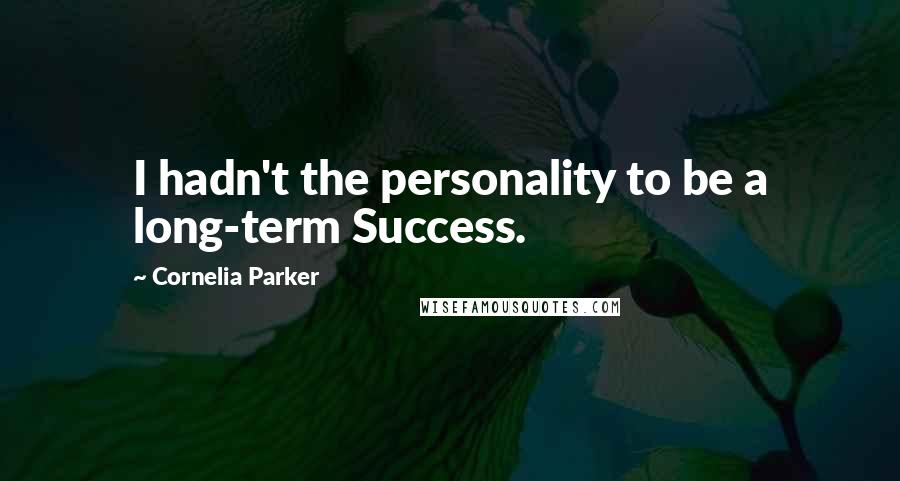 Cornelia Parker Quotes: I hadn't the personality to be a long-term Success.