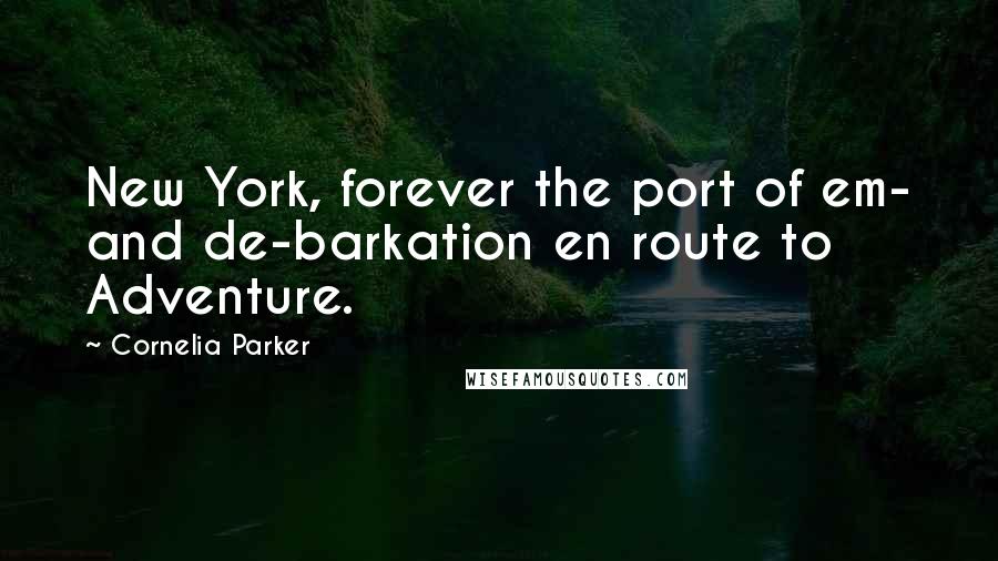 Cornelia Parker Quotes: New York, forever the port of em- and de-barkation en route to Adventure.