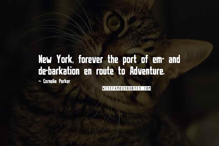 Cornelia Parker Quotes: New York, forever the port of em- and de-barkation en route to Adventure.