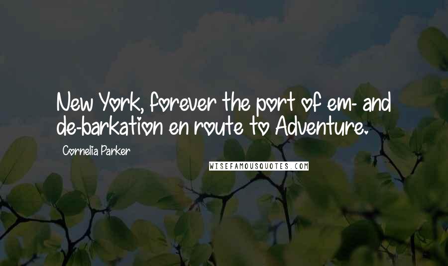 Cornelia Parker Quotes: New York, forever the port of em- and de-barkation en route to Adventure.