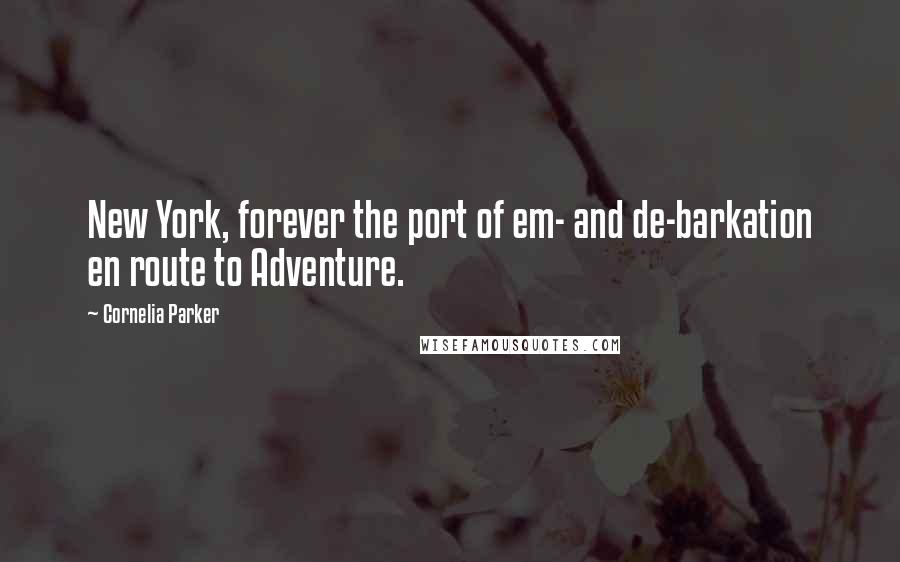 Cornelia Parker Quotes: New York, forever the port of em- and de-barkation en route to Adventure.