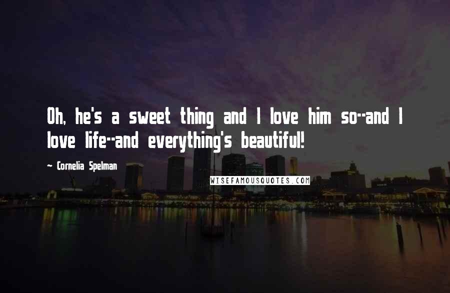 Cornelia Spelman Quotes: Oh, he's a sweet thing and I love him so--and I love life--and everything's beautiful!