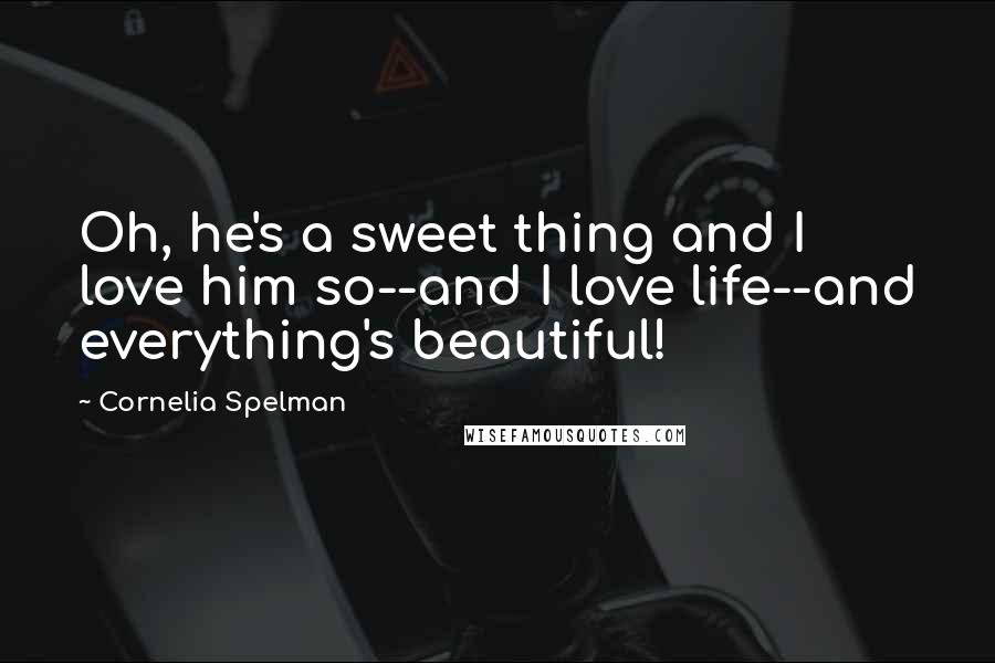 Cornelia Spelman Quotes: Oh, he's a sweet thing and I love him so--and I love life--and everything's beautiful!