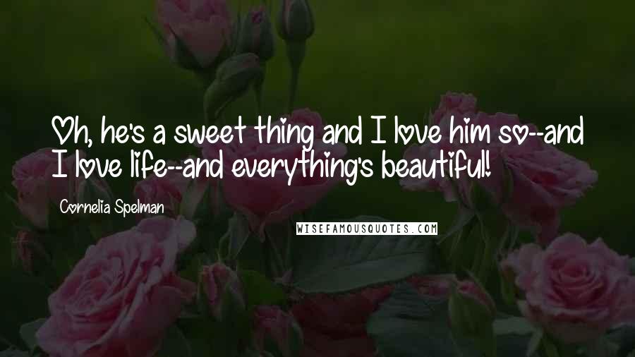 Cornelia Spelman Quotes: Oh, he's a sweet thing and I love him so--and I love life--and everything's beautiful!